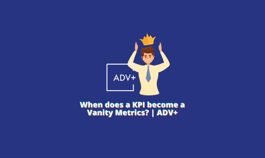 kpi become vanity metrics adv+